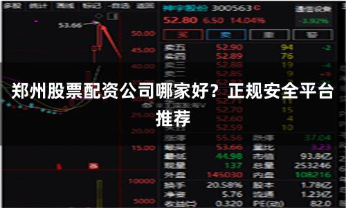 郑州股票配资公司哪家好？正规安全平台推荐