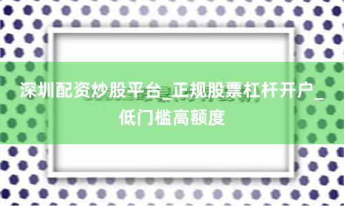 深圳配资炒股平台_正规股票杠杆开户_低门槛高额度