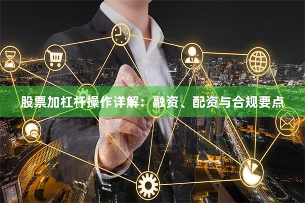 股票加杠杆操作详解：融资、配资与合规要点