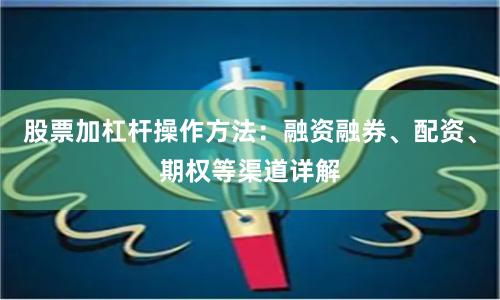 股票加杠杆操作方法：融资融券、配资、期权等渠道详解