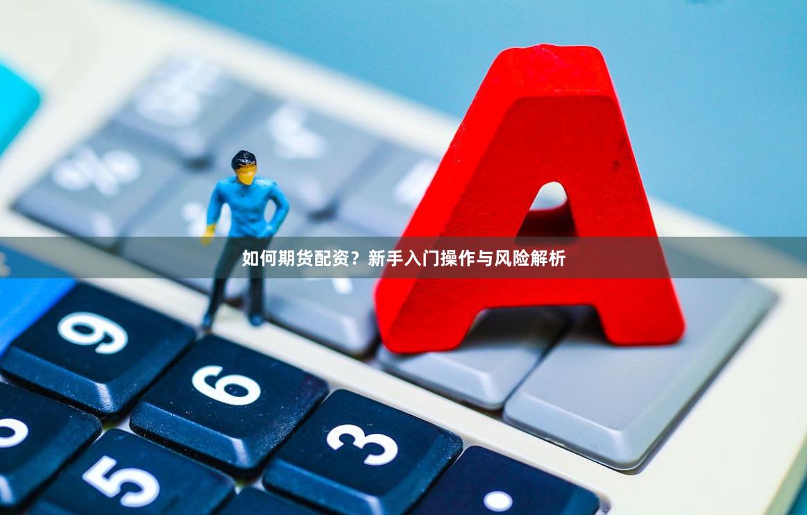 如何期货配资？新手入门操作与风险解析