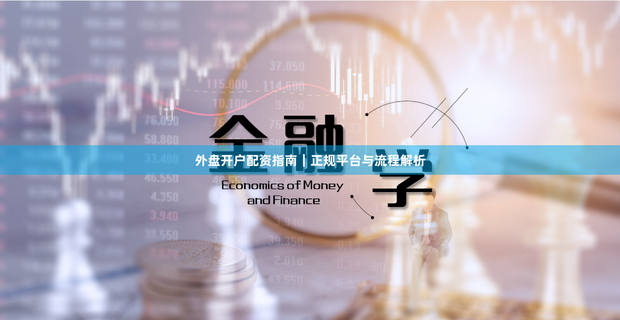 外盘开户配资指南｜正规平台与流程解析