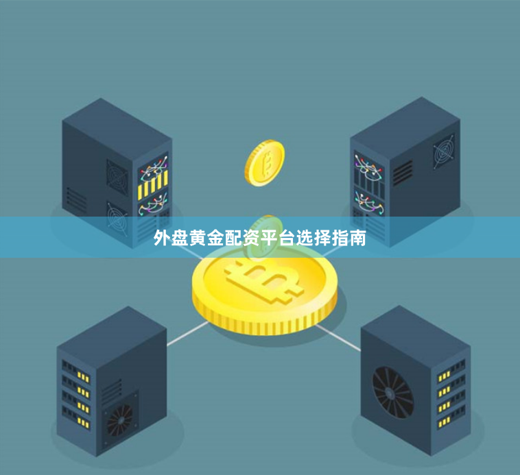 外盘黄金配资平台选择指南