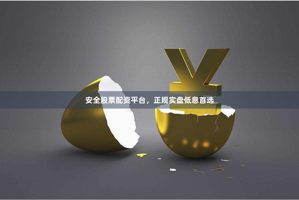 安全股票配资平台,正规实盘低息首选