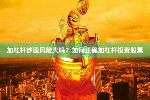 加杠杆炒股风险大吗？如何正确加杠杆投资股票