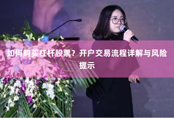 如何购买杠杆股票？开户交易流程详解与风险提示