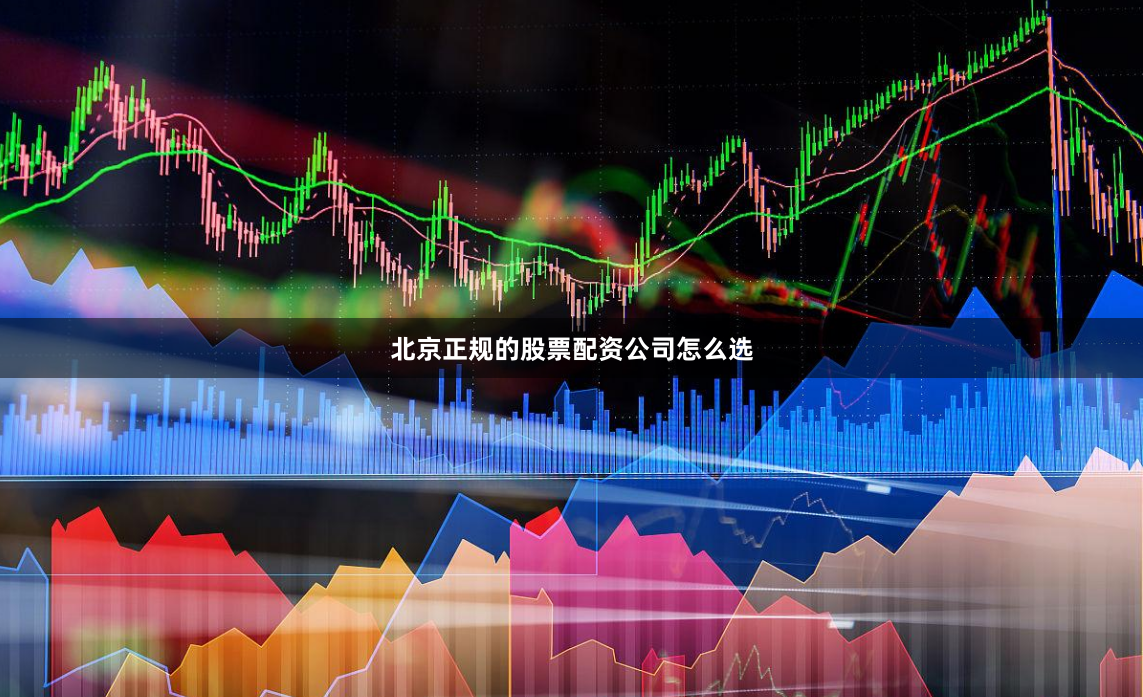 北京正规的股票配资公司怎么选