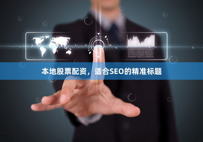本地股票配资，适合SEO的精准标题