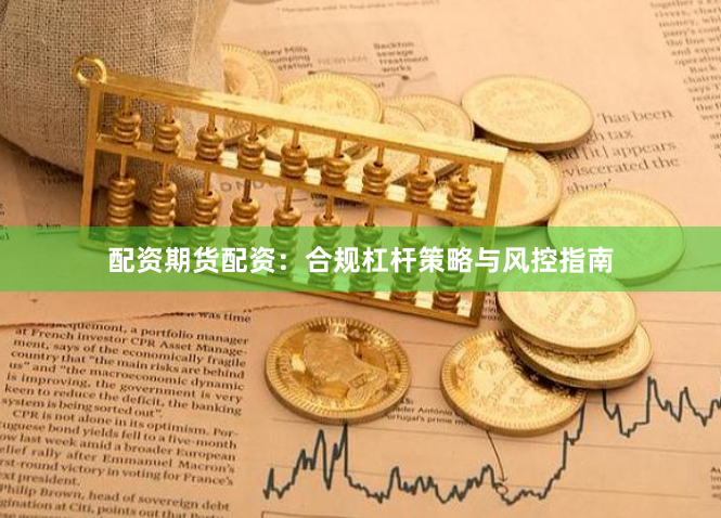 配资期货配资：合规杠杆策略与风控指南