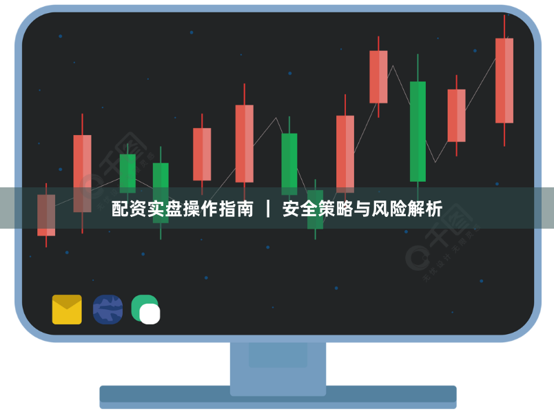 配资实盘操作指南 ｜ 安全策略与风险解析