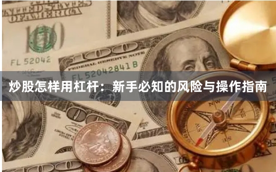 炒股怎样用杠杆：新手必知的风险与操作指南