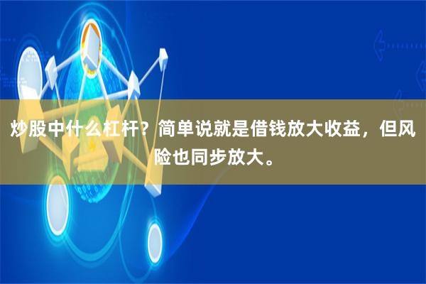 炒股中什么杠杆？简单说就是借钱放大收益，但风险也同步放大。