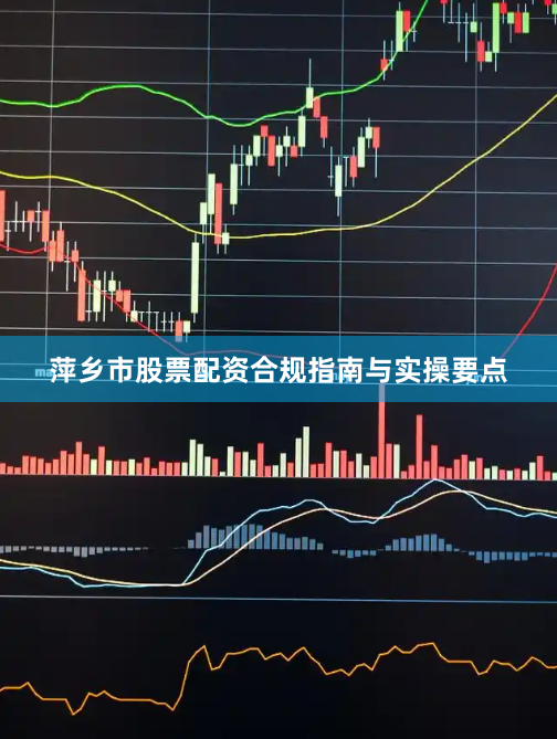 萍乡市股票配资合规指南与实操要点