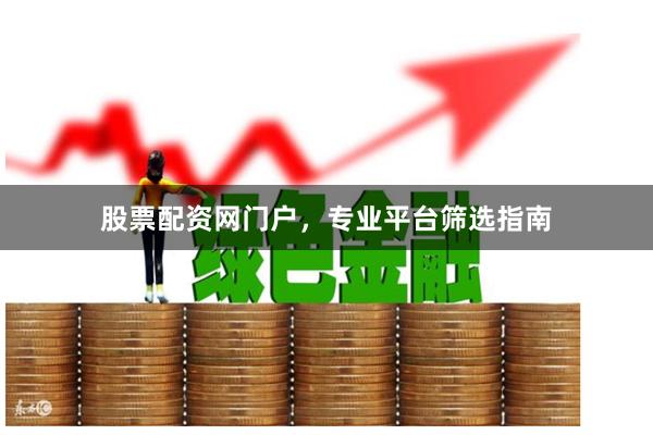 股票配资网门户,专业平台筛选指南