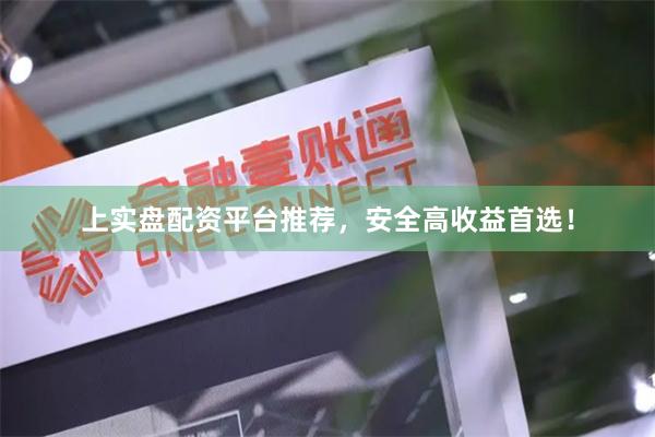 上实盘配资平台推荐，安全高收益首选！
