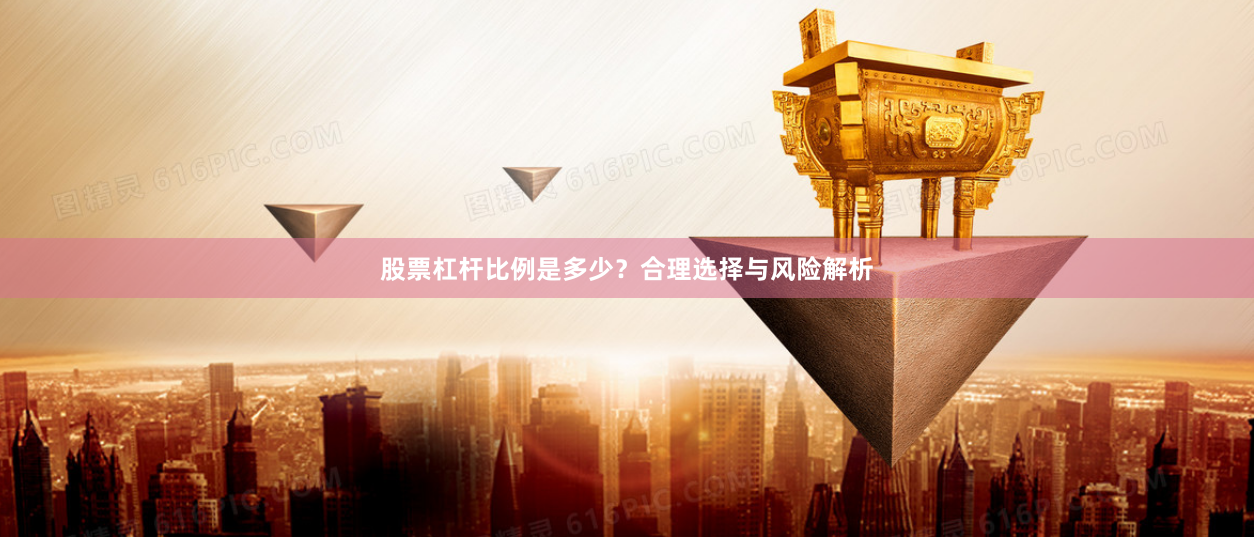 股票杠杆比例是多少？合理选择与风险解析