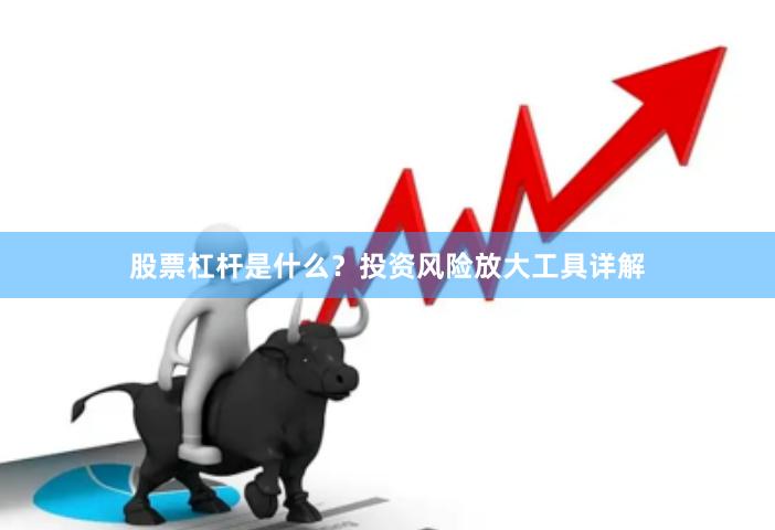 股票杠杆是什么？投资风险放大工具详解