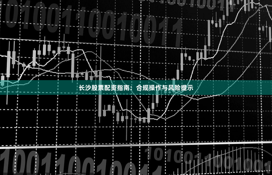 长沙股票配资指南：合规操作与风险提示
