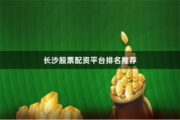 长沙股票配资平台排名推荐