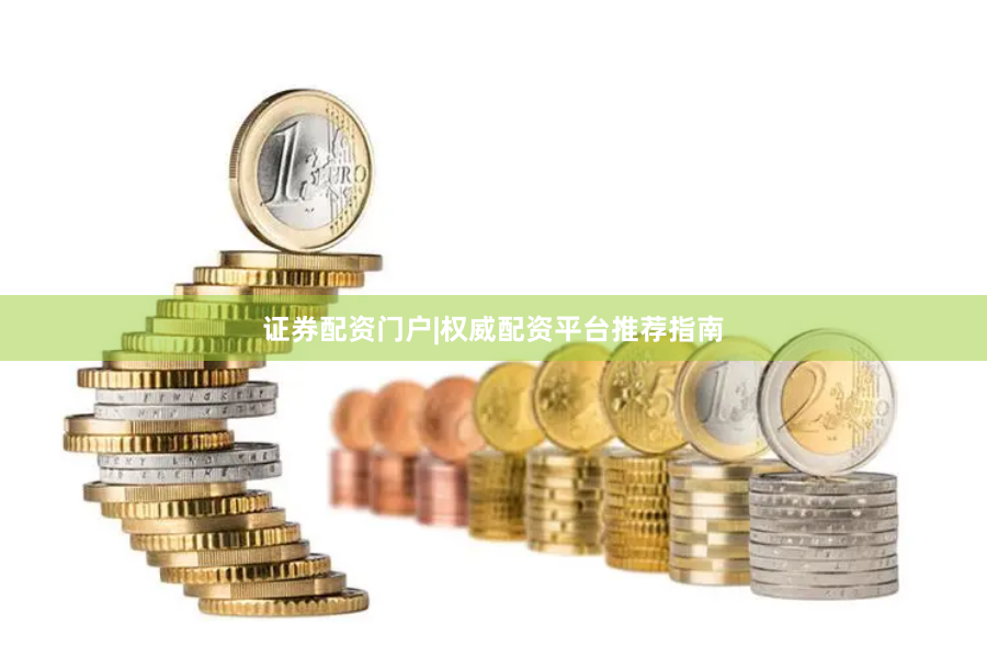 证券配资门户|权威配资平台推荐指南