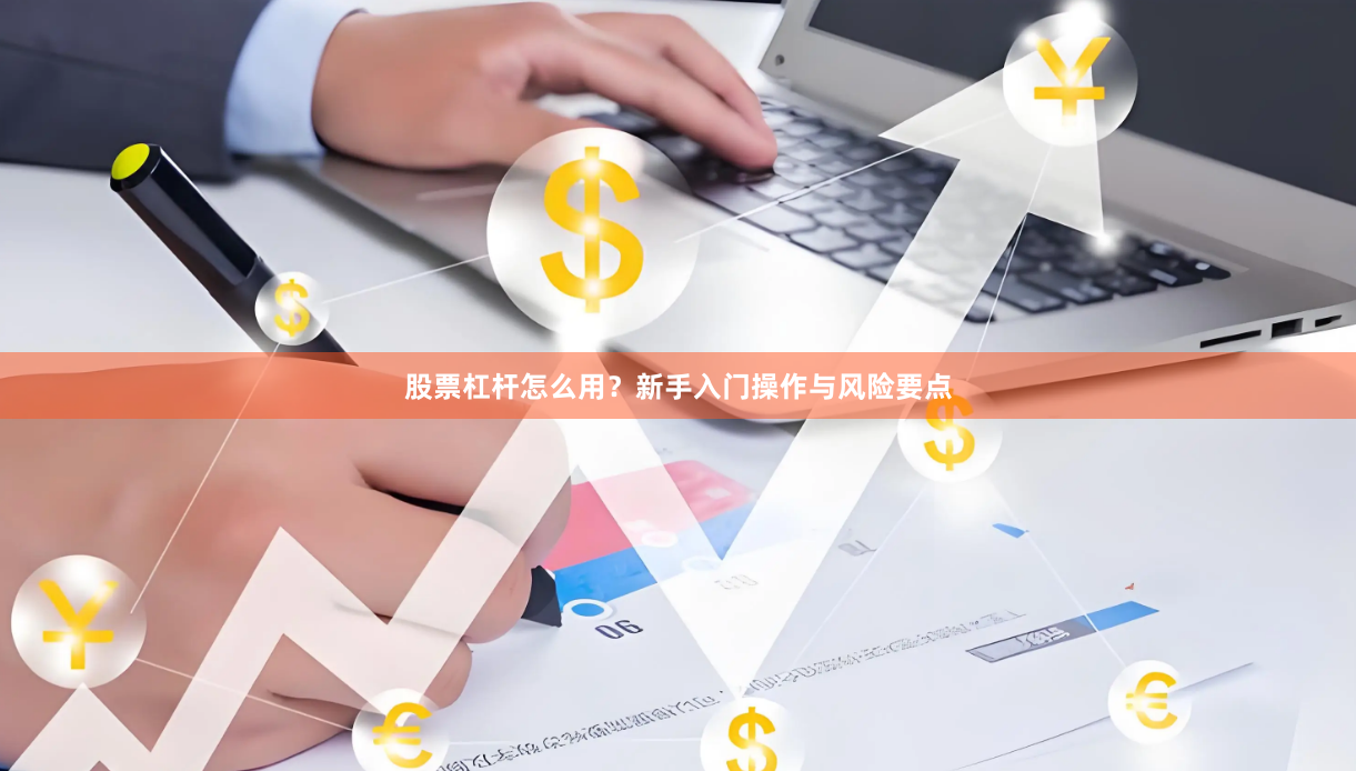 股票杠杆怎么用？新手入门操作与风险要点