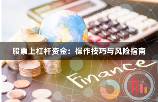 股票上杠杆资金：操作技巧与风险指南