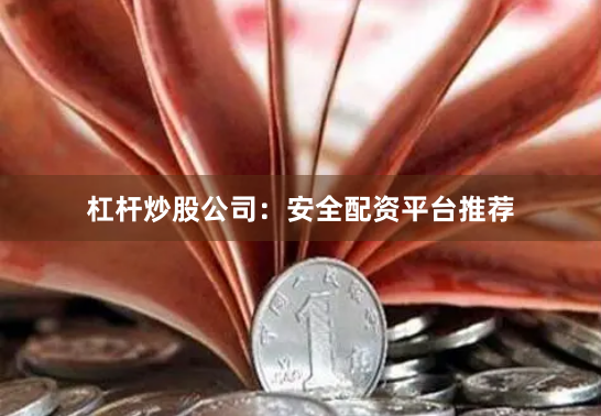杠杆炒股公司：安全配资平台推荐