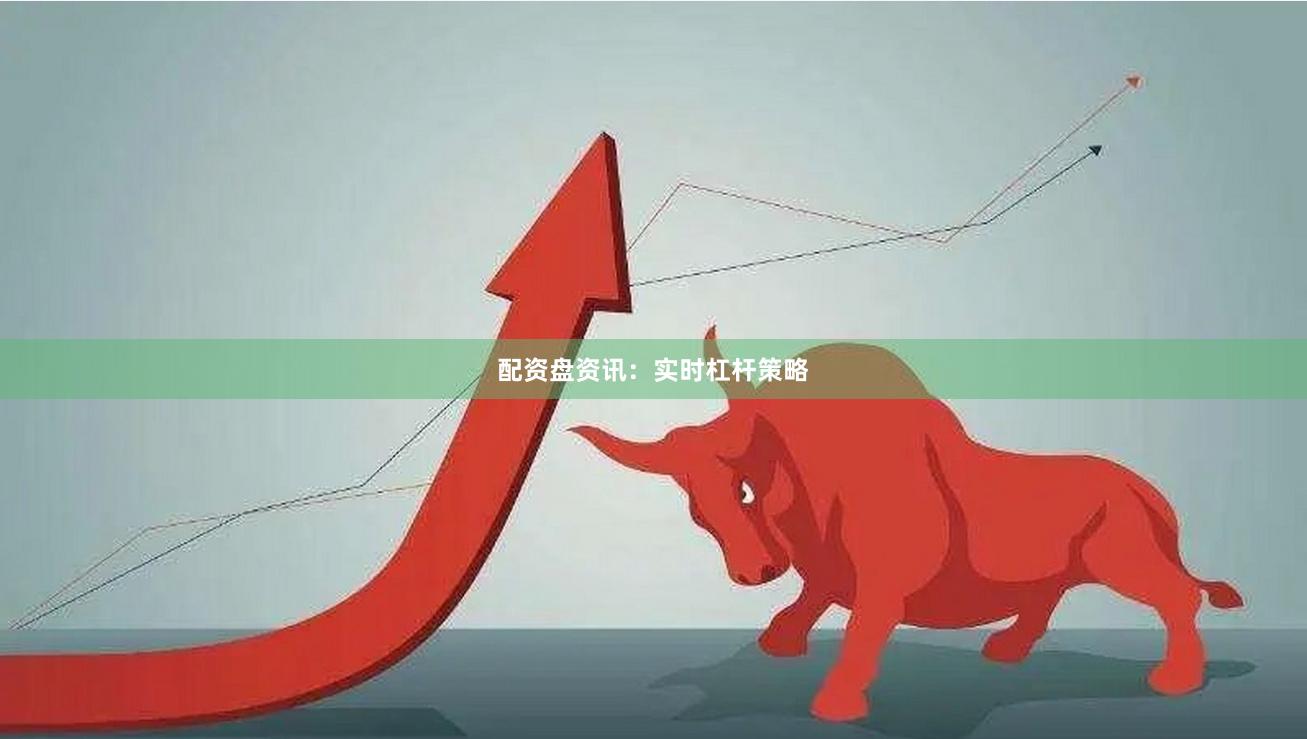 配资盘资讯：实时杠杆策略