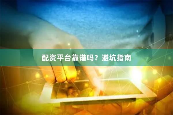 配资平台靠谱吗？避坑指南