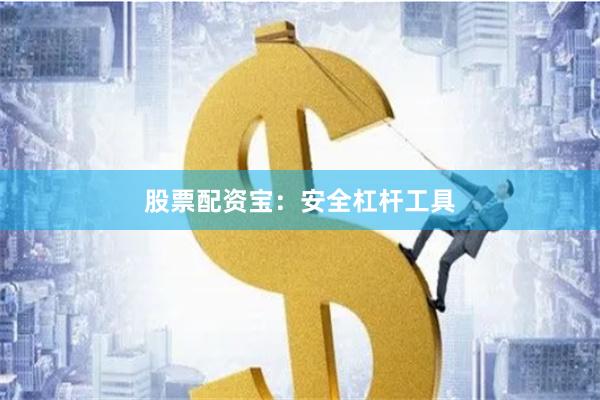 股票配资宝：安全杠杆工具