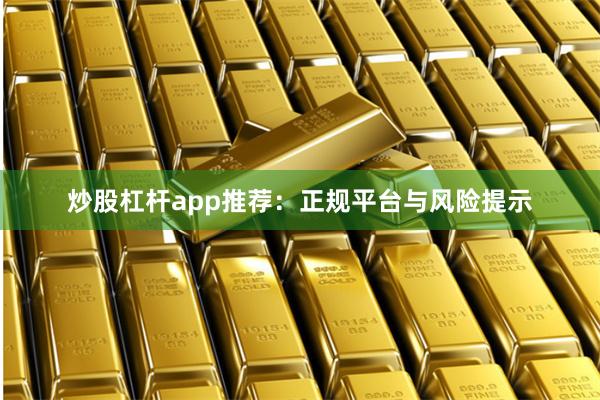 炒股杠杆app推荐：正规平台与风险提示