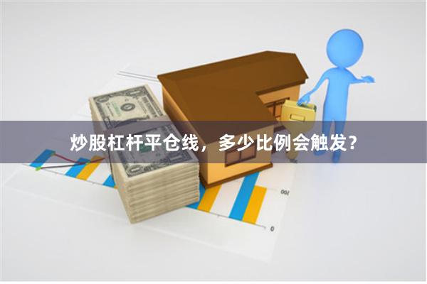 炒股杠杆平仓线，多少比例会触发？