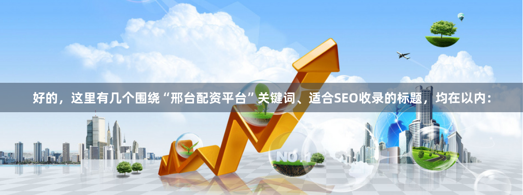 好的，这里有几个围绕“邢台配资平台”关键词、适合SEO收录的标题，均在以内：