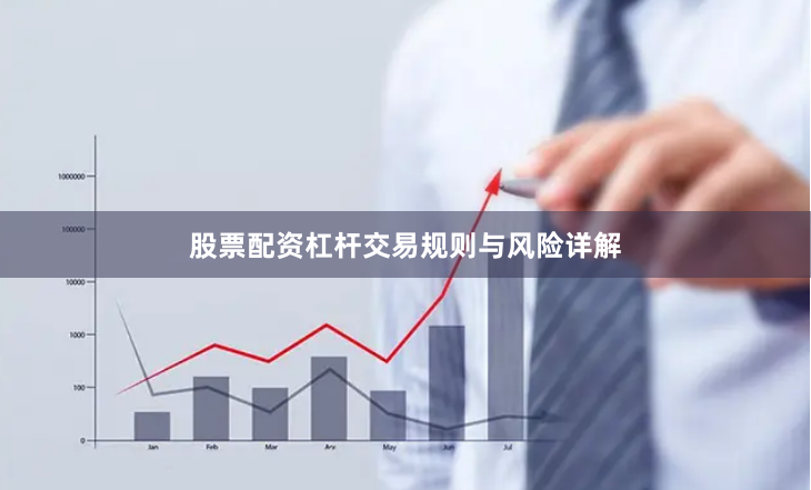 股票配资杠杆交易规则与风险详解