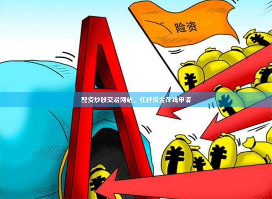 配资炒股交易网站，杠杆资金在线申请