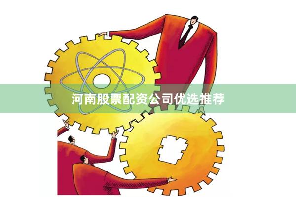 河南股票配资公司优选推荐