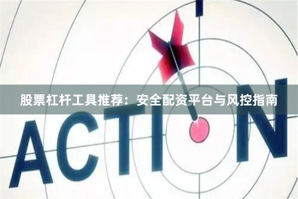 股票杠杆工具推荐：安全配资平台与风控指南