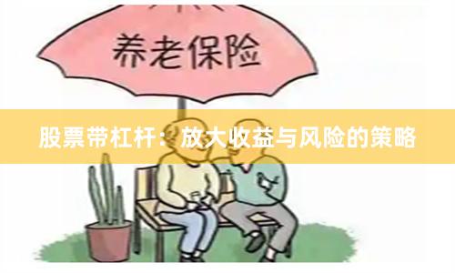股票带杠杆：放大收益与风险的策略