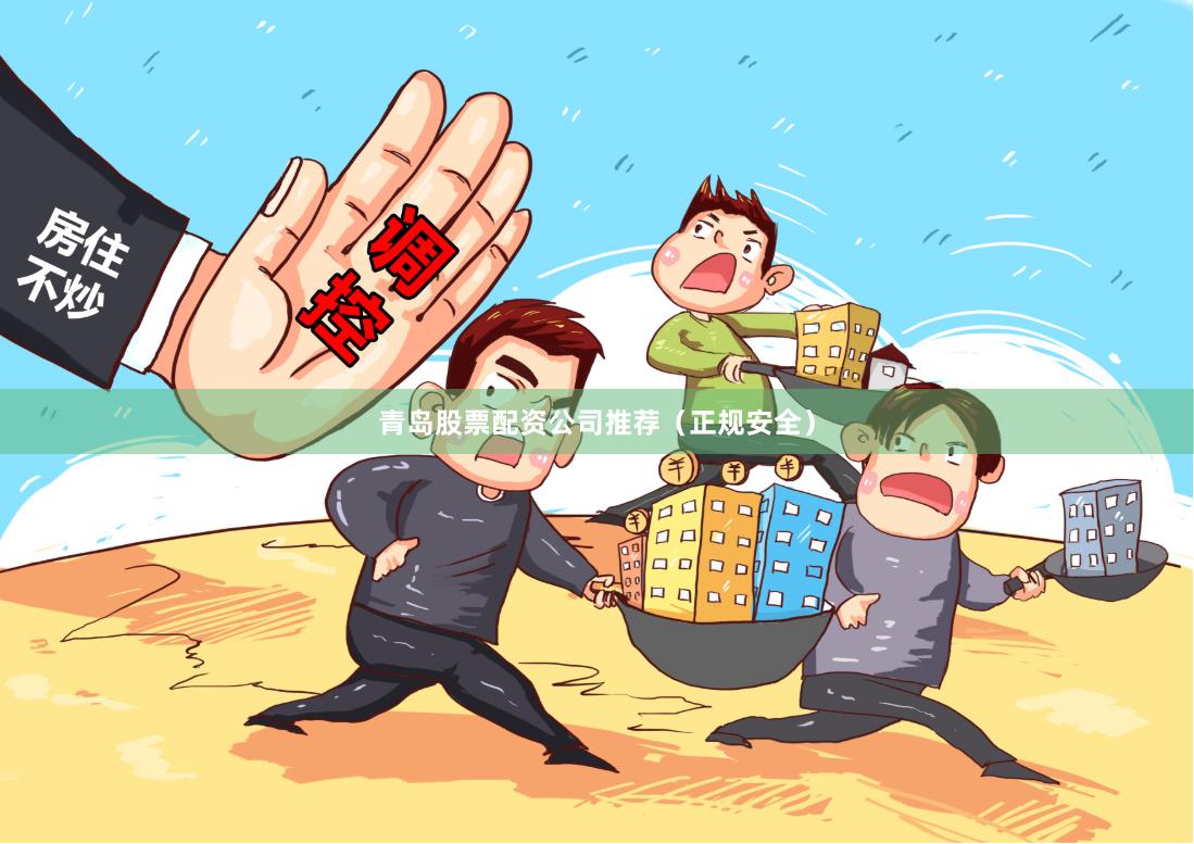 青岛股票配资公司推荐（正规安全）